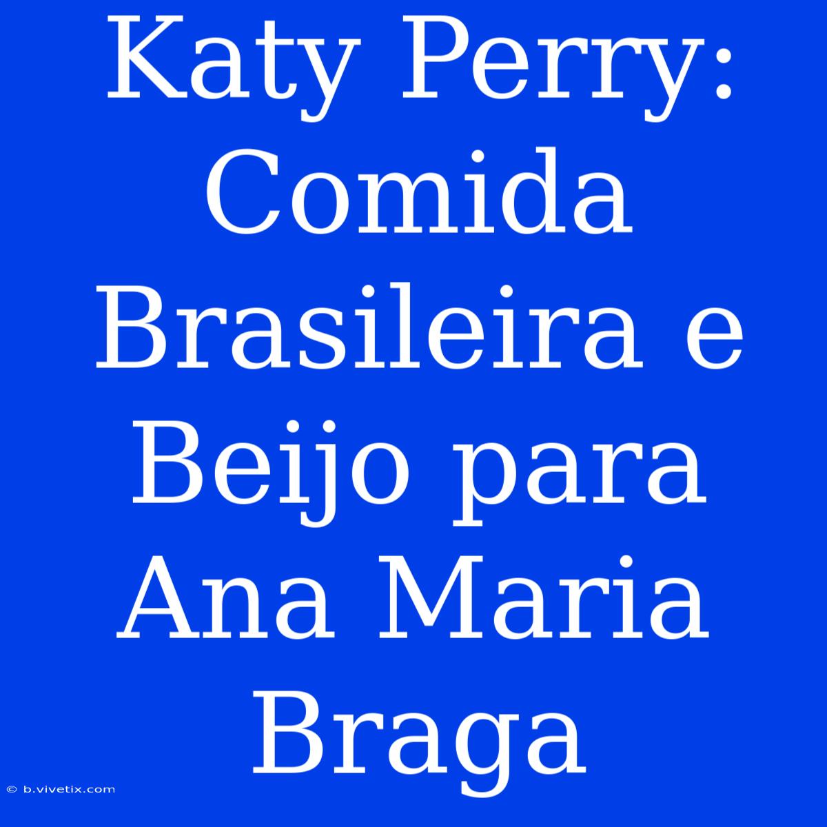 Katy Perry: Comida Brasileira E Beijo Para Ana Maria Braga