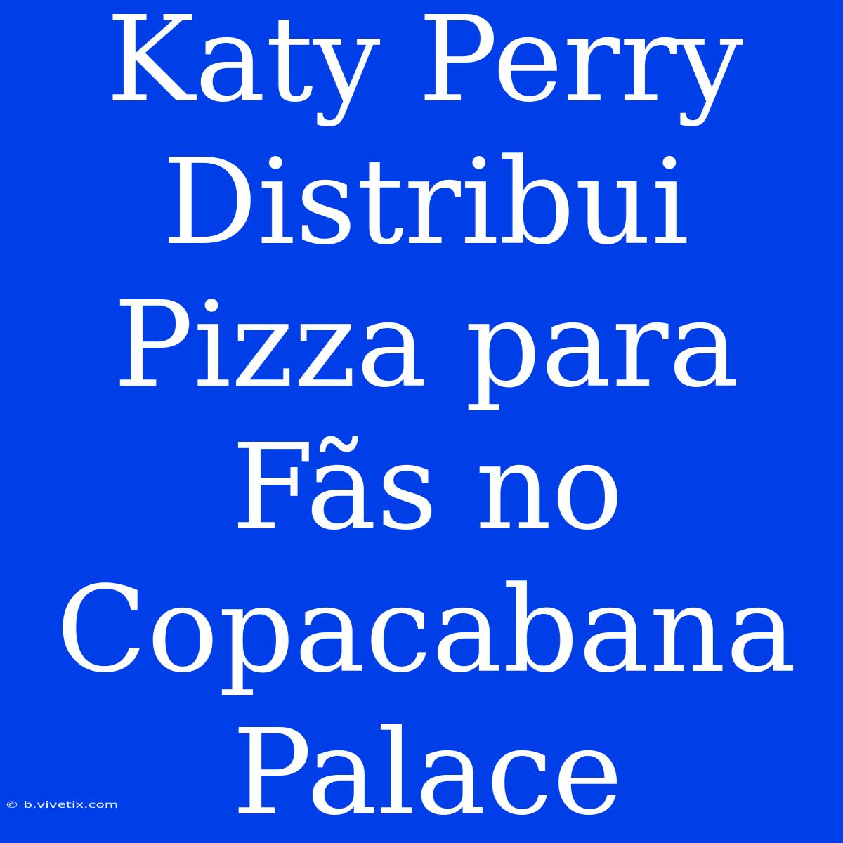 Katy Perry Distribui Pizza Para Fãs No Copacabana Palace