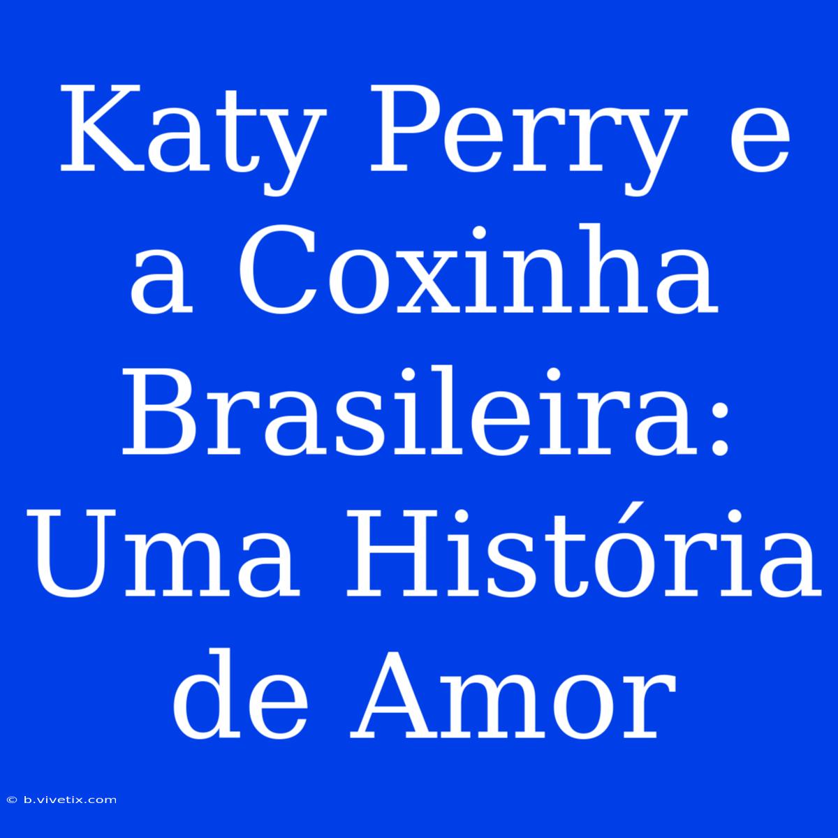 Katy Perry E A Coxinha Brasileira: Uma História De Amor 