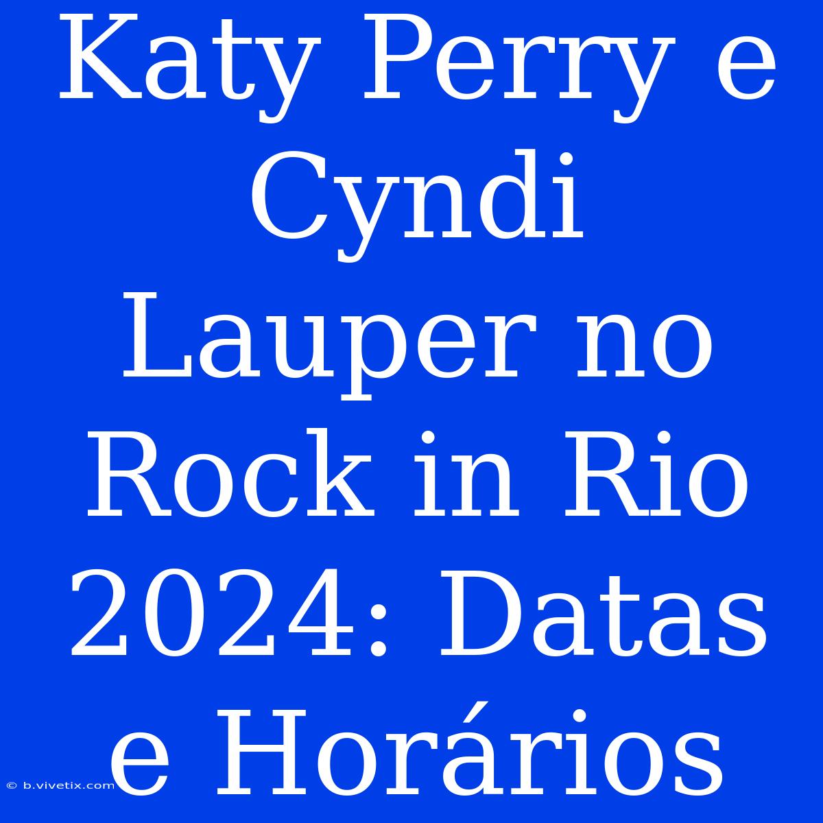 Katy Perry E Cyndi Lauper No Rock In Rio 2024: Datas E Horários