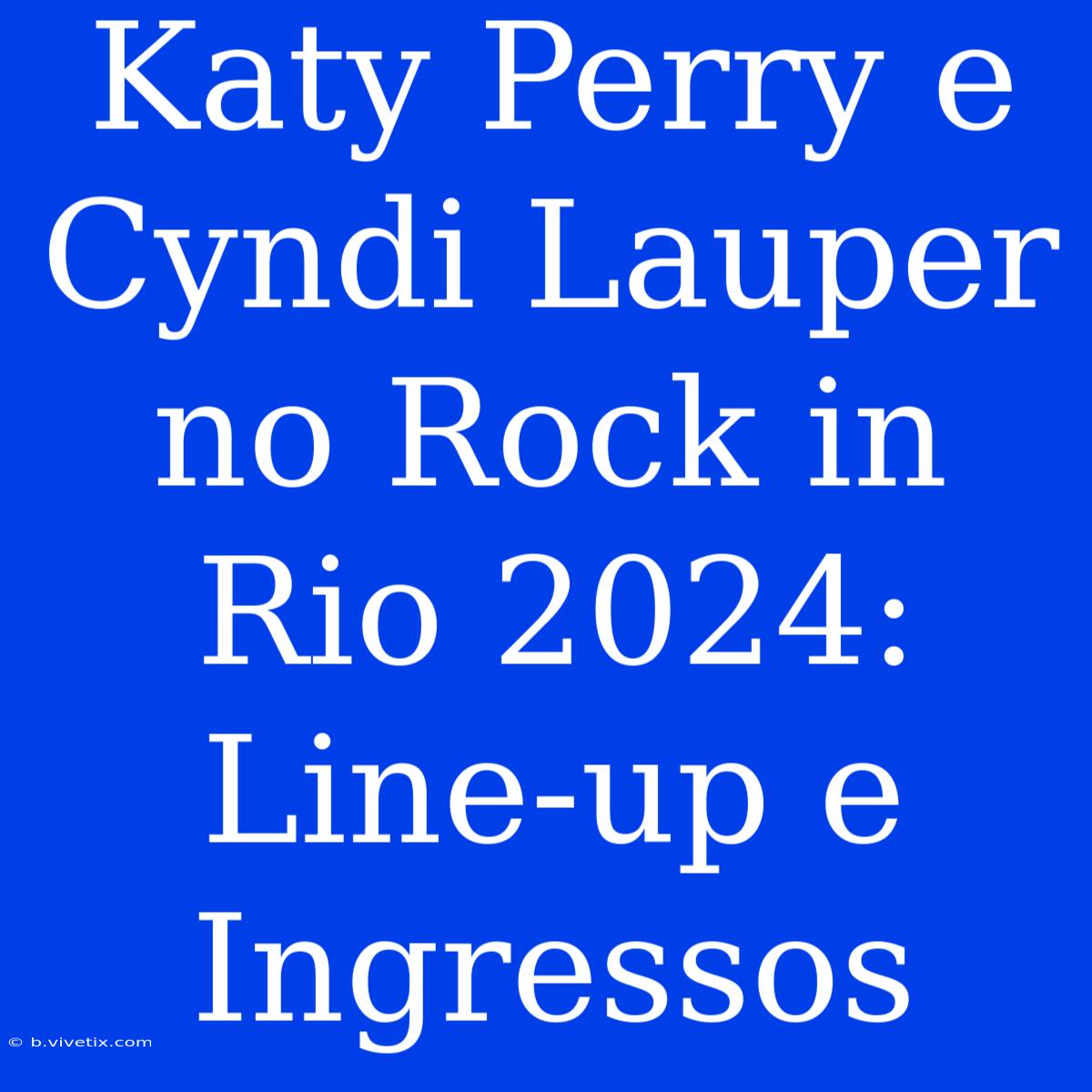 Katy Perry E Cyndi Lauper No Rock In Rio 2024:  Line-up E Ingressos