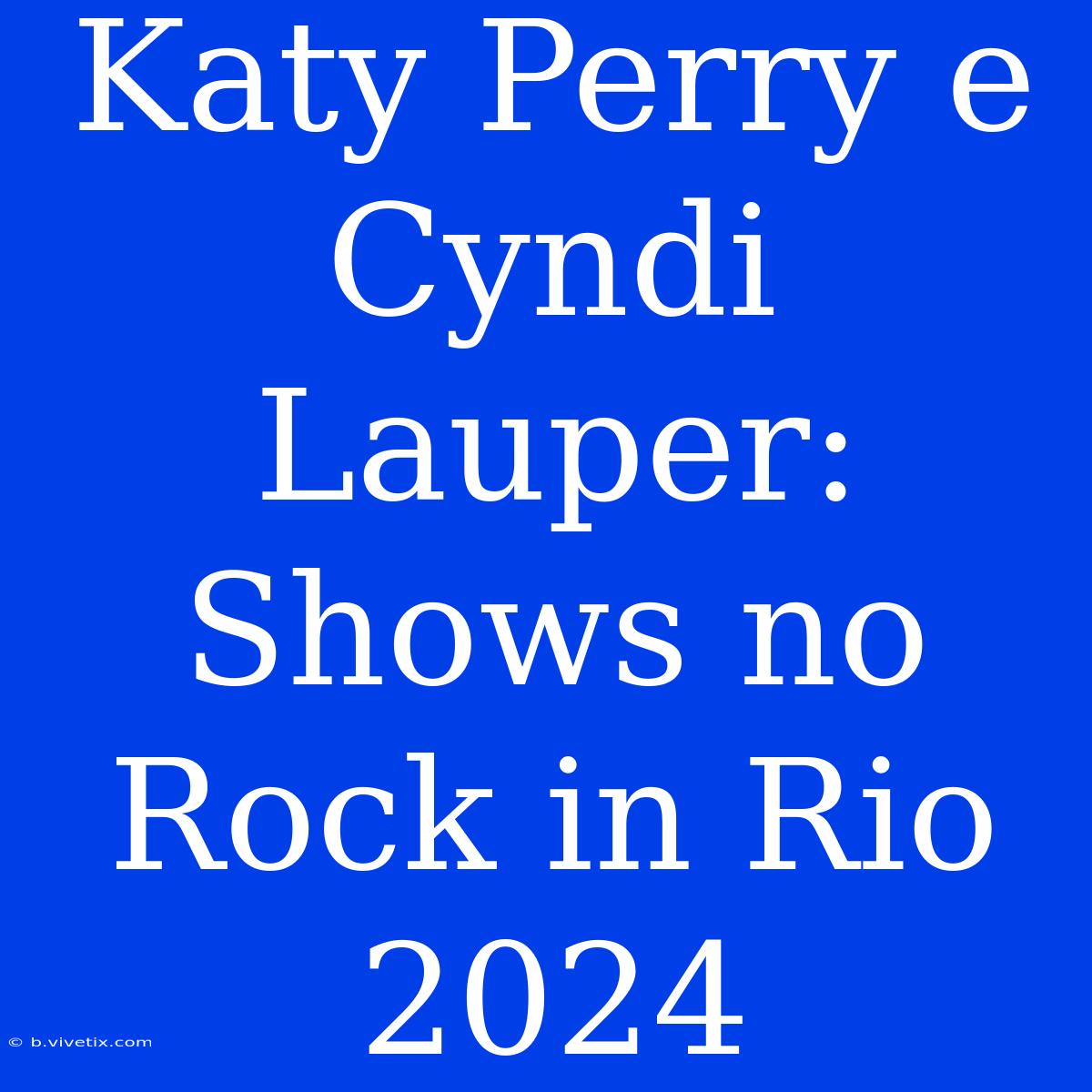 Katy Perry E Cyndi Lauper: Shows No Rock In Rio 2024