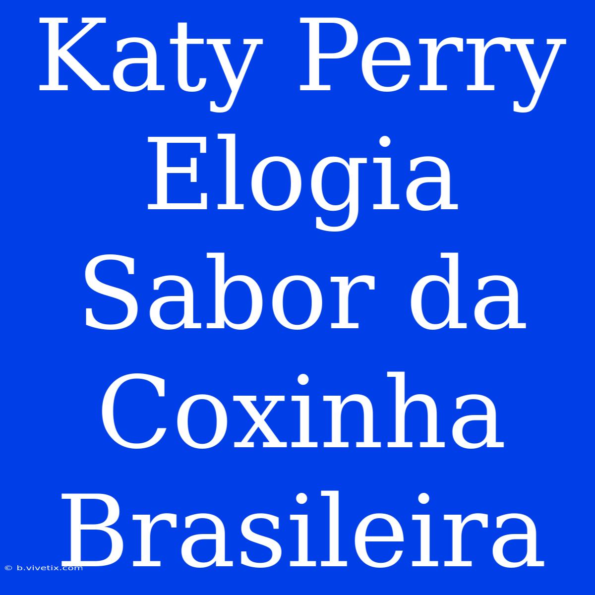 Katy Perry Elogia Sabor Da Coxinha Brasileira