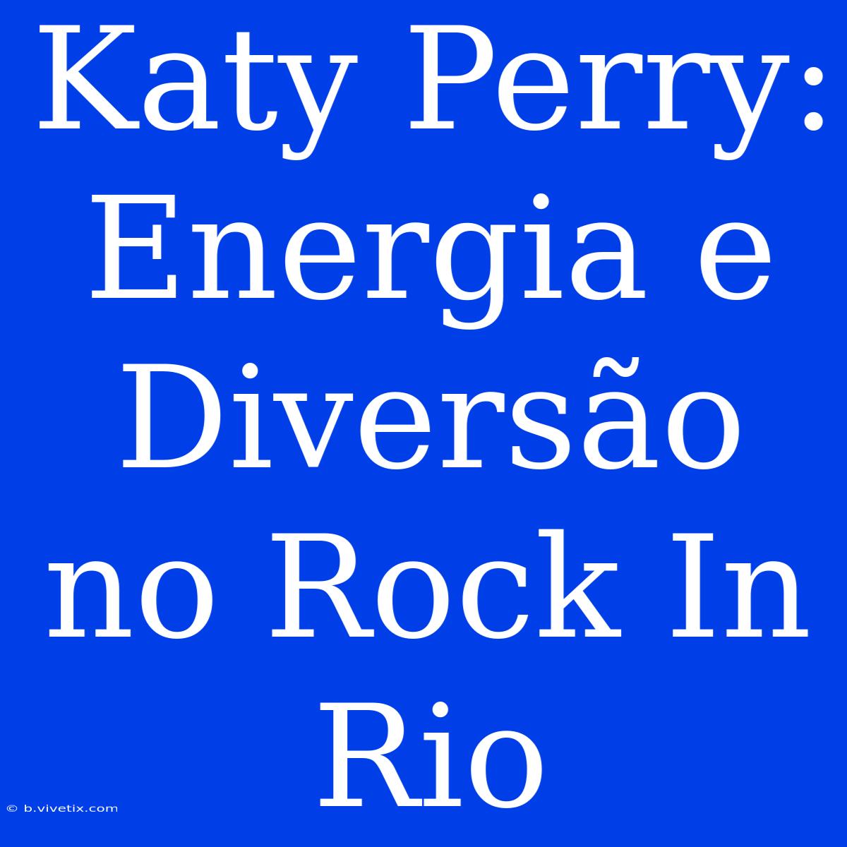 Katy Perry: Energia E Diversão No Rock In Rio