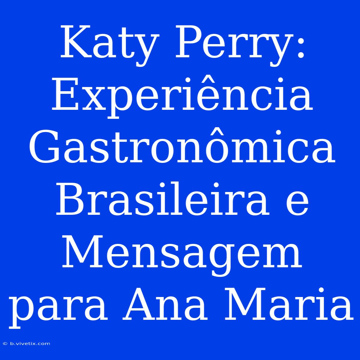 Katy Perry: Experiência Gastronômica Brasileira E Mensagem Para Ana Maria