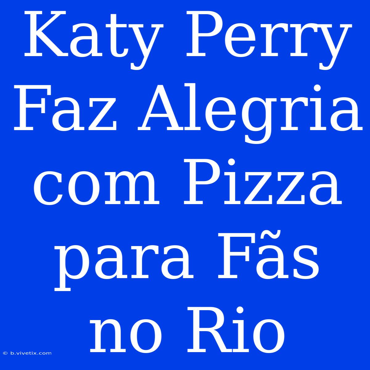 Katy Perry Faz Alegria Com Pizza Para Fãs No Rio