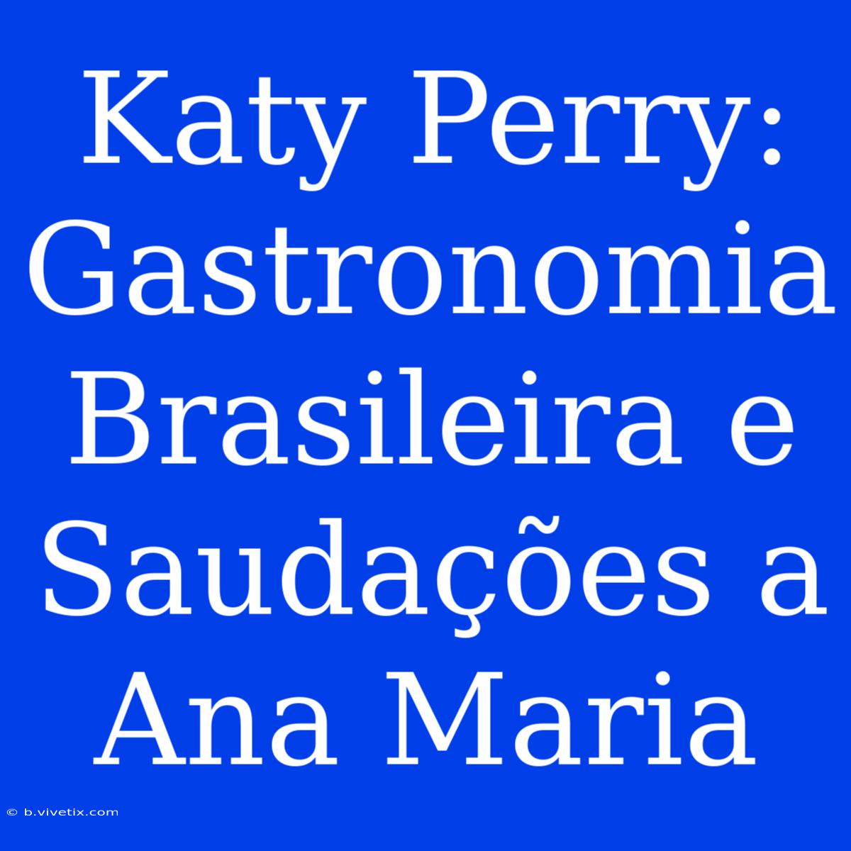 Katy Perry: Gastronomia Brasileira E Saudações A Ana Maria