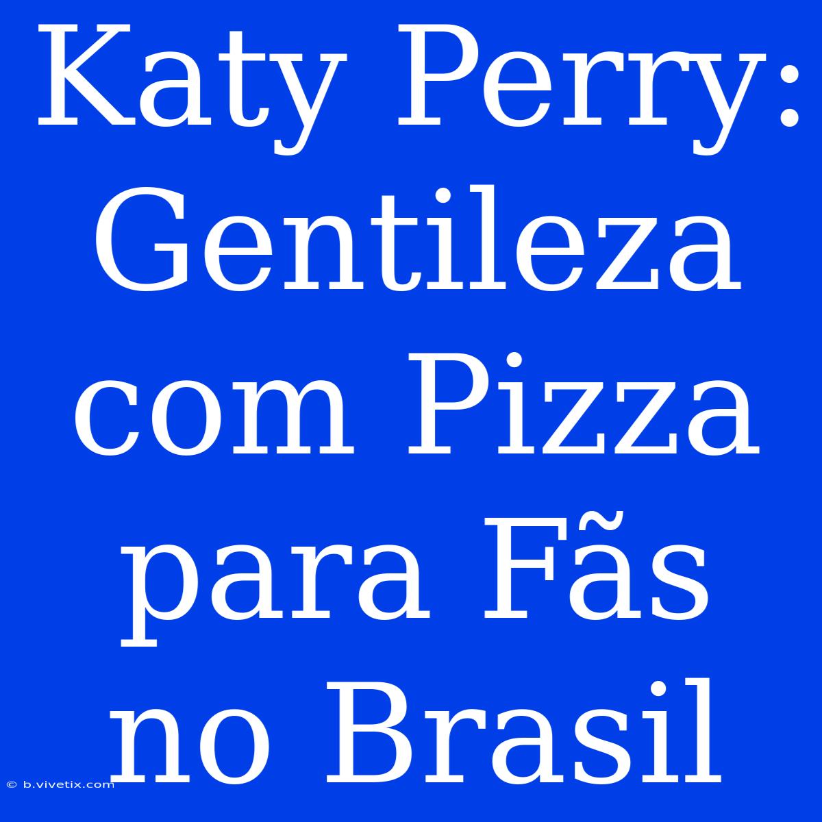 Katy Perry: Gentileza Com Pizza Para Fãs No Brasil