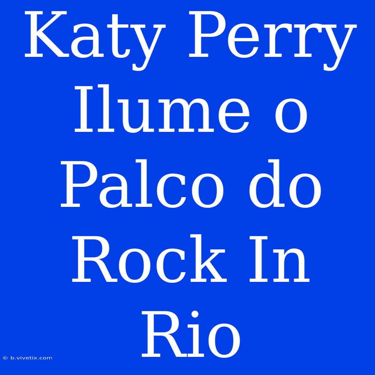 Katy Perry Ilume O Palco Do Rock In Rio 