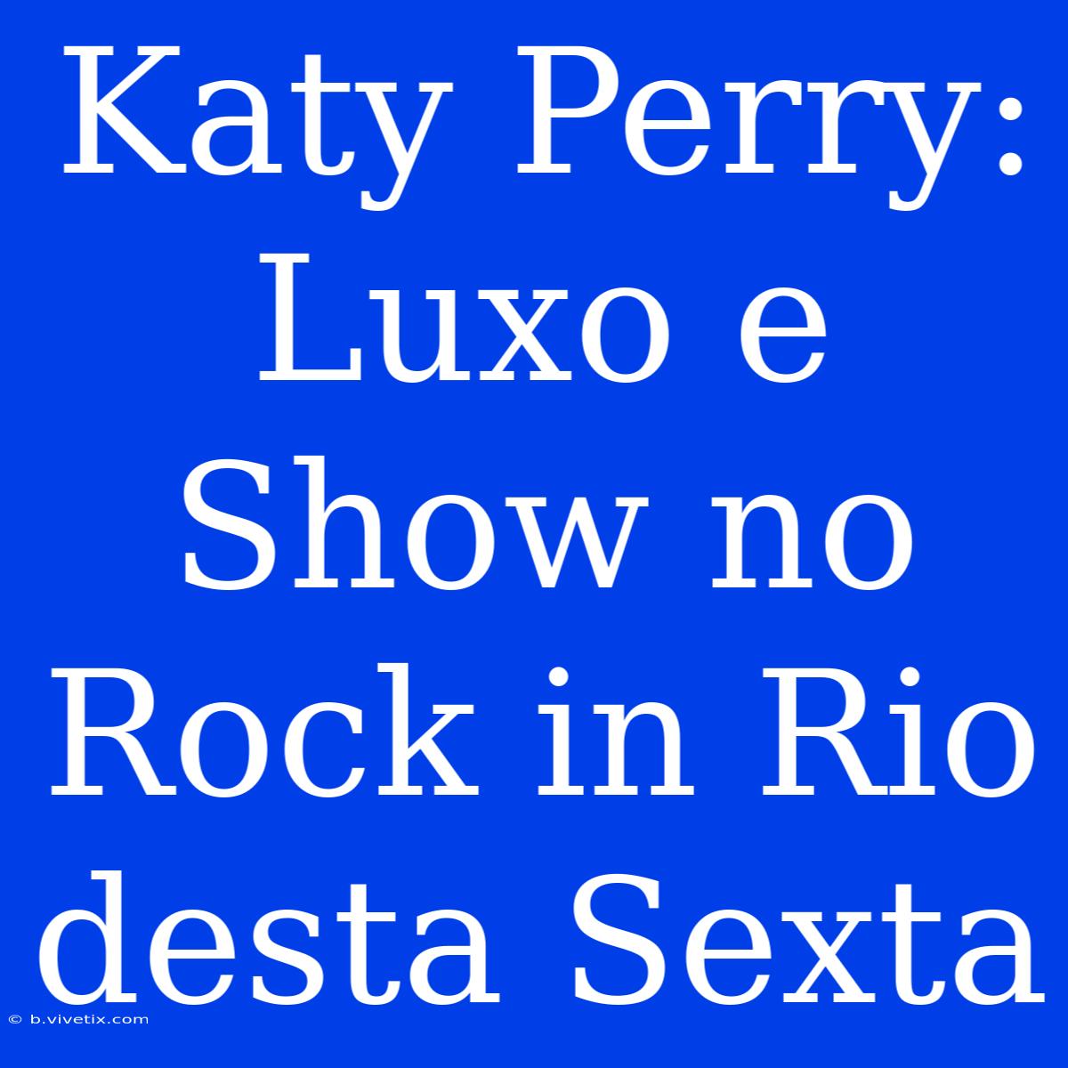 Katy Perry: Luxo E Show No Rock In Rio Desta Sexta