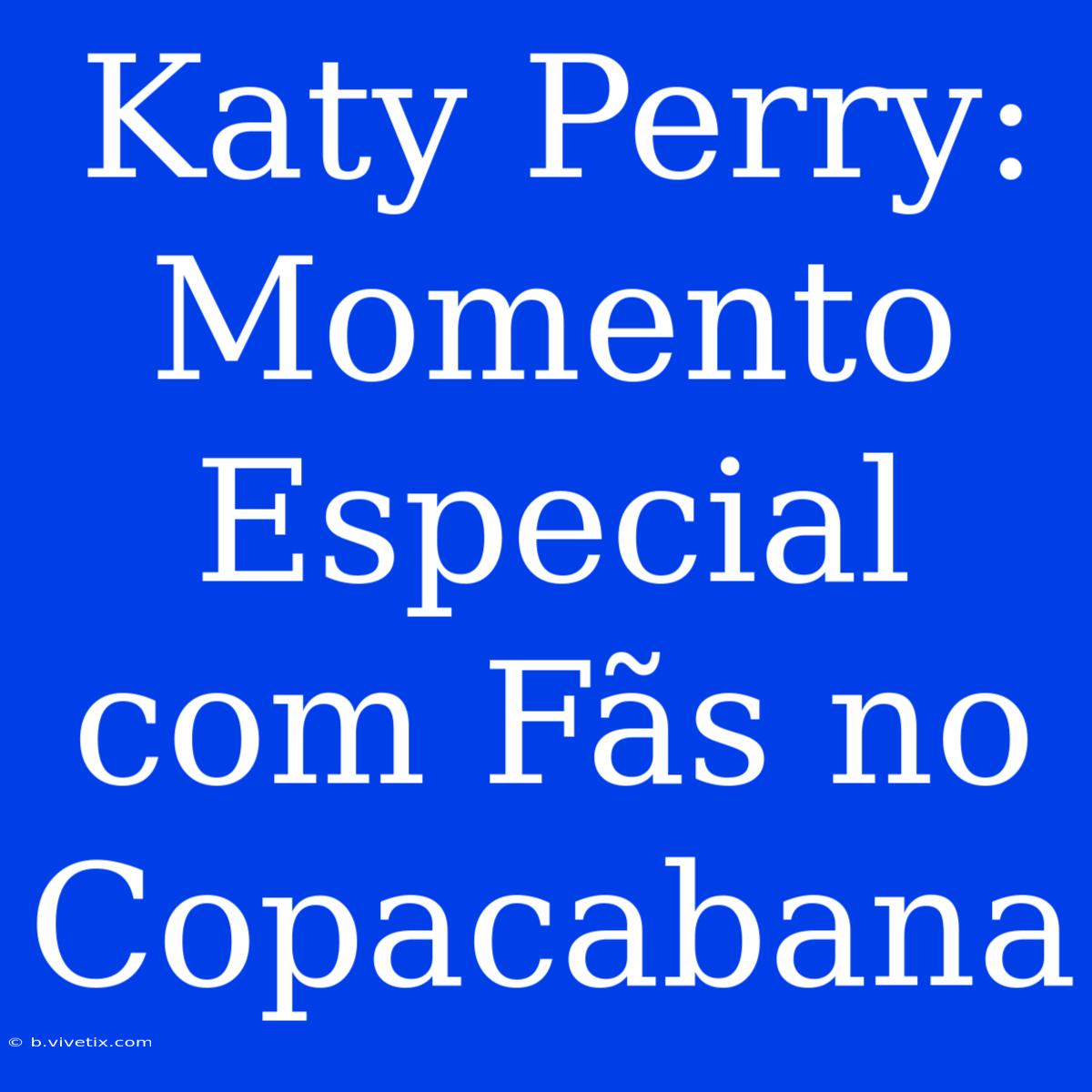 Katy Perry: Momento Especial Com Fãs No Copacabana