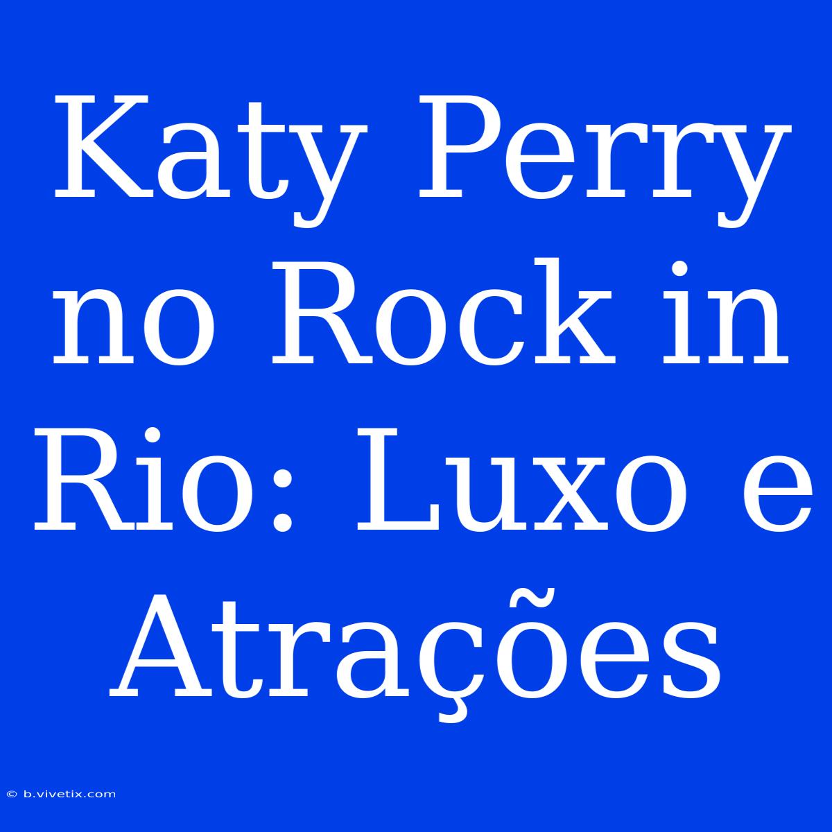 Katy Perry No Rock In Rio: Luxo E Atrações