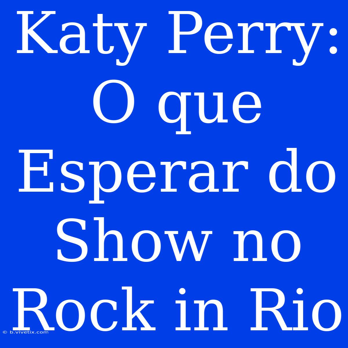 Katy Perry: O Que Esperar Do Show No Rock In Rio