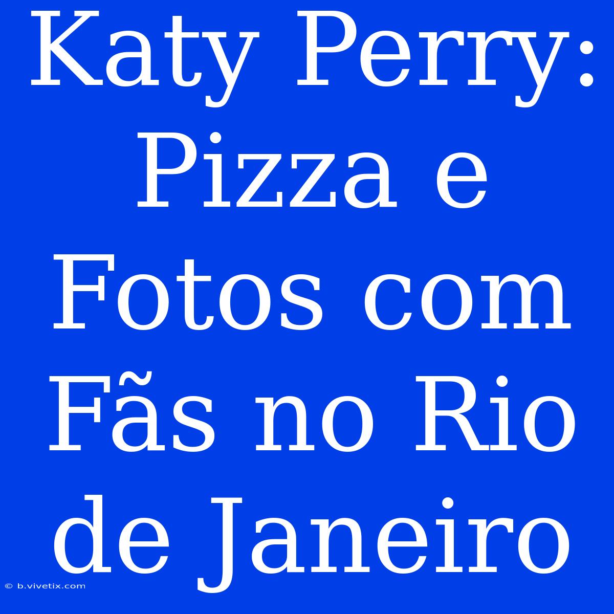 Katy Perry: Pizza E Fotos Com Fãs No Rio De Janeiro