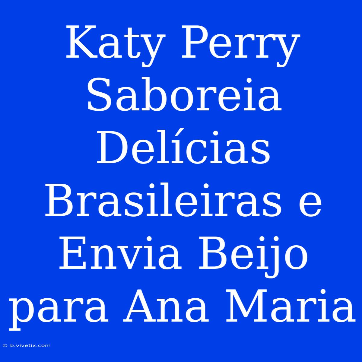 Katy Perry Saboreia Delícias Brasileiras E Envia Beijo Para Ana Maria