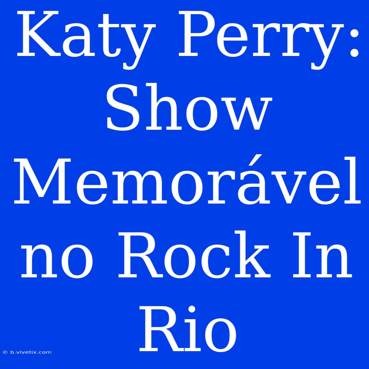 Katy Perry: Show Memorável No Rock In Rio 