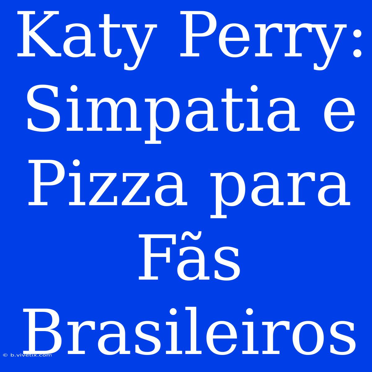 Katy Perry: Simpatia E Pizza Para Fãs Brasileiros