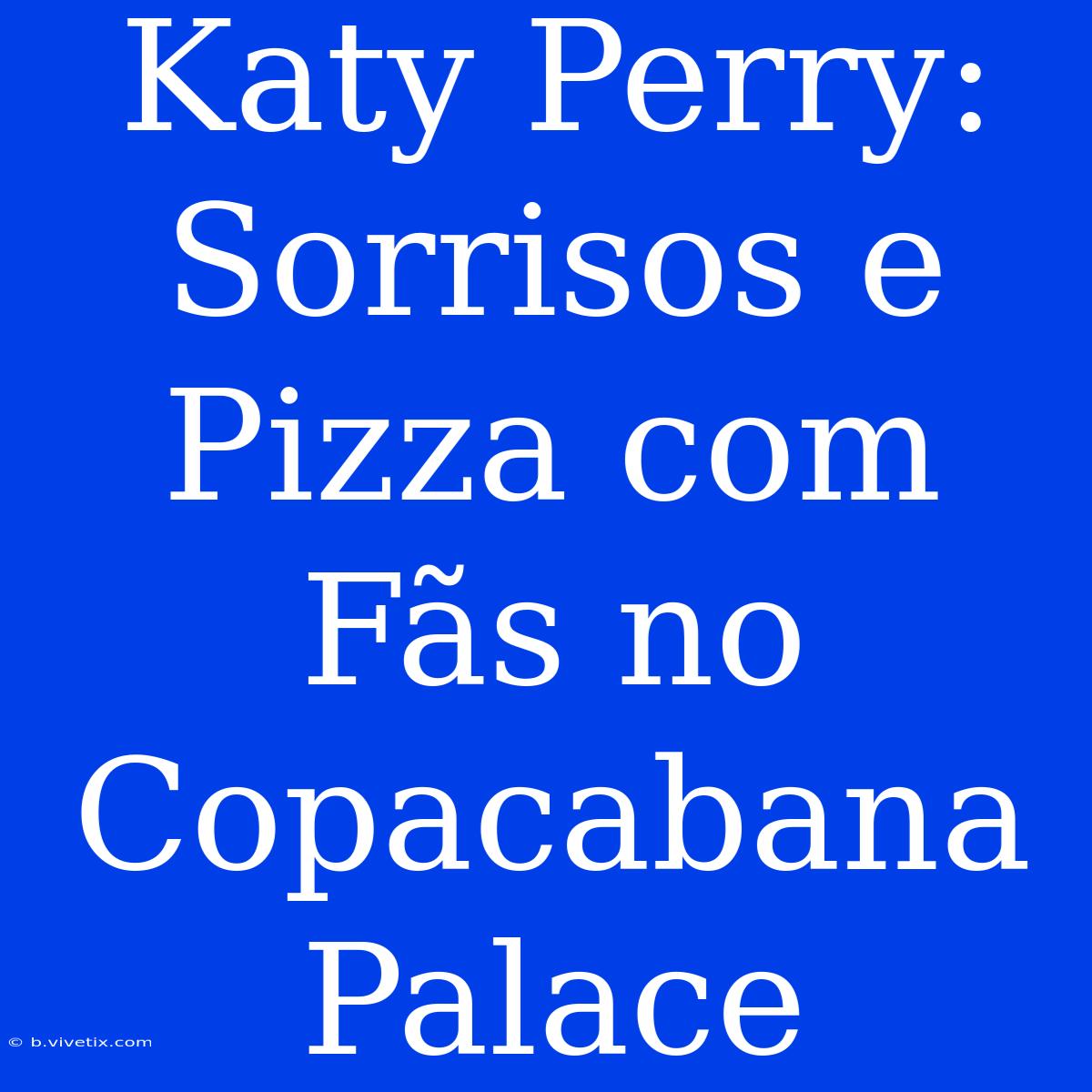 Katy Perry: Sorrisos E Pizza Com Fãs No Copacabana Palace 