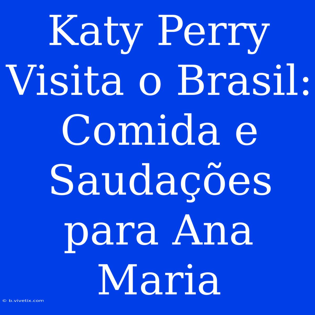 Katy Perry Visita O Brasil: Comida E Saudações Para Ana Maria