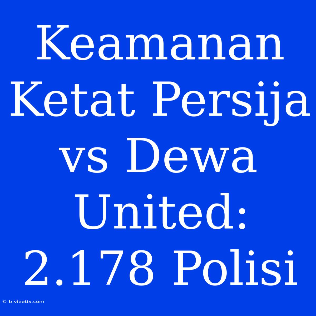 Keamanan Ketat Persija Vs Dewa United: 2.178 Polisi