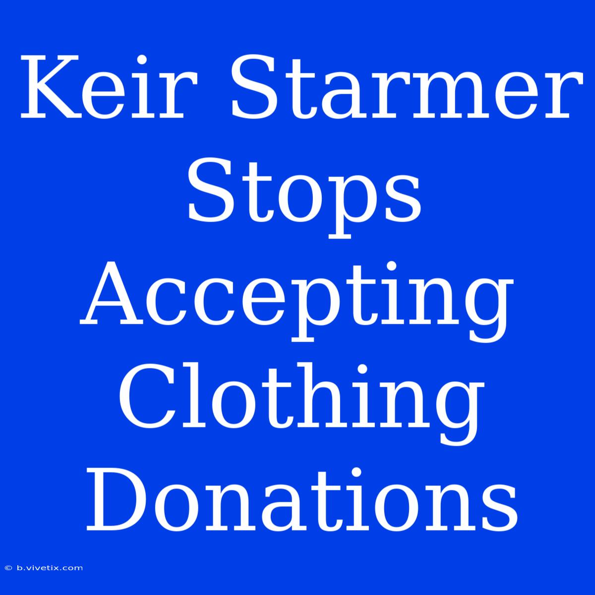 Keir Starmer Stops Accepting Clothing Donations