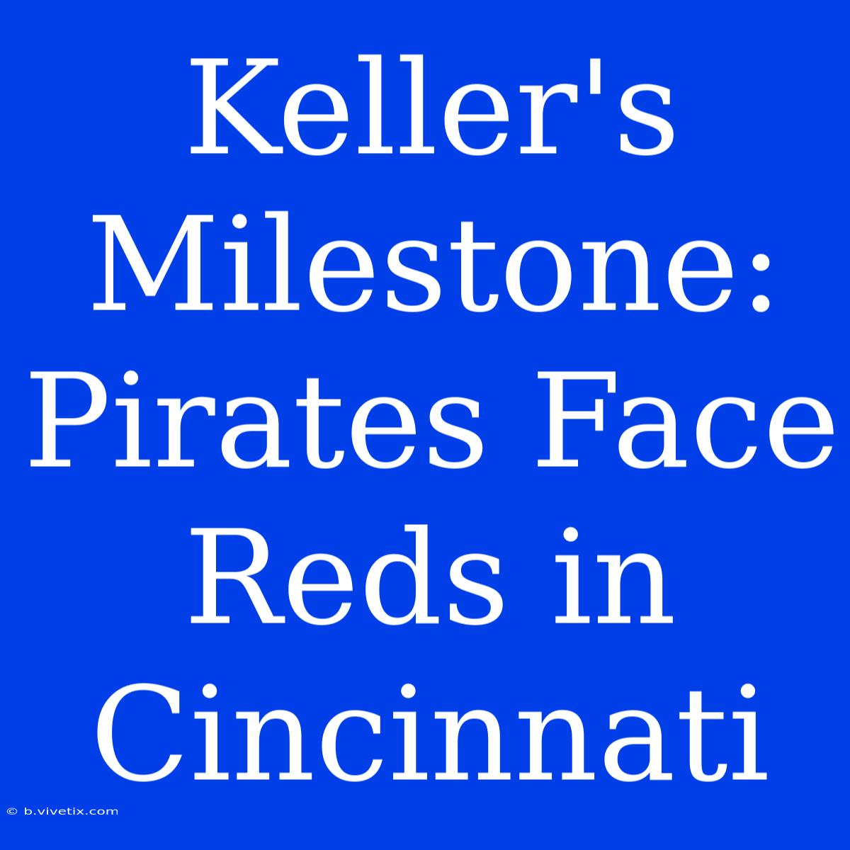 Keller's Milestone: Pirates Face Reds In Cincinnati