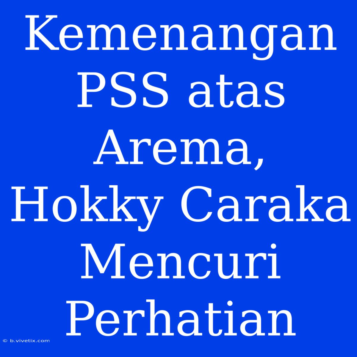 Kemenangan PSS Atas Arema, Hokky Caraka Mencuri Perhatian