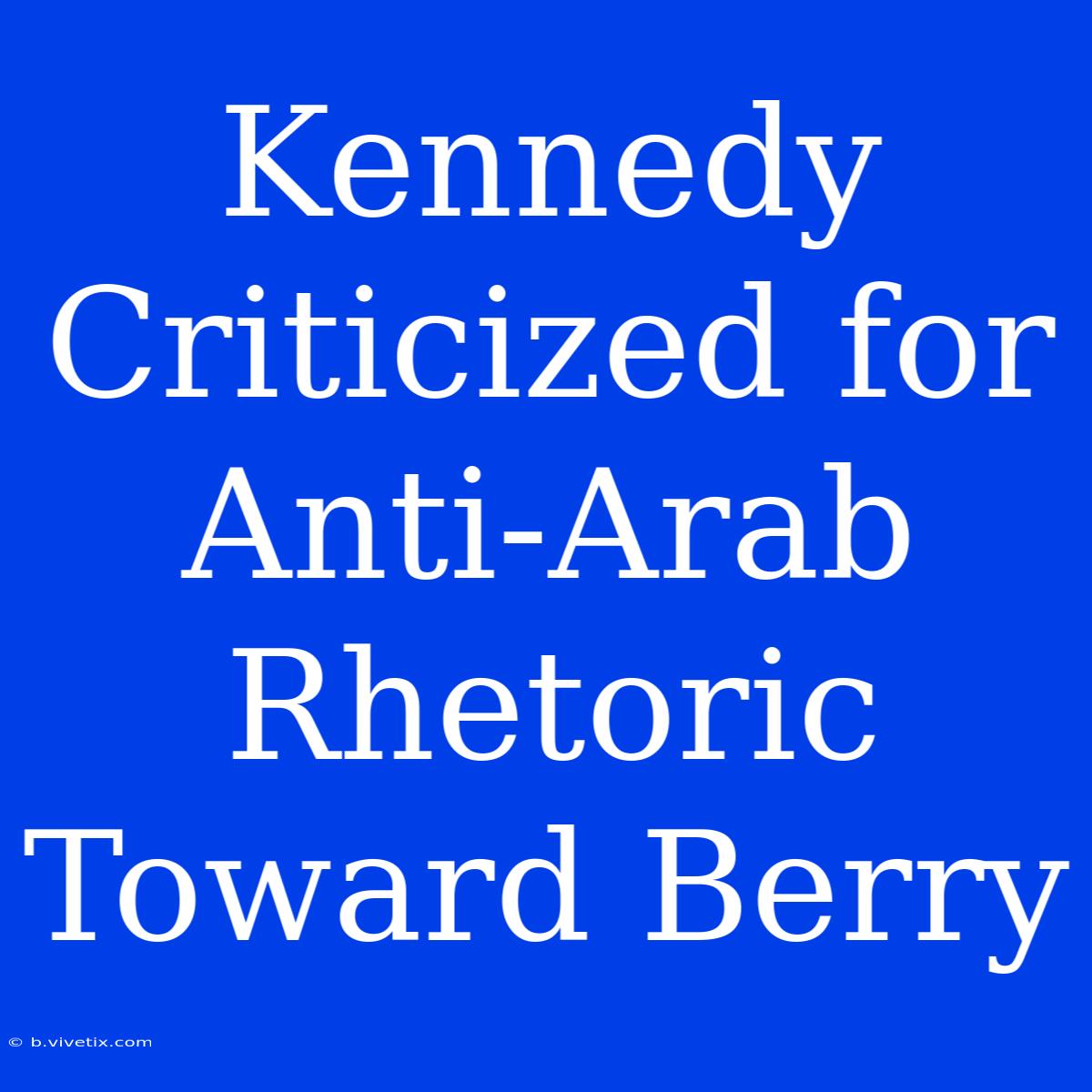 Kennedy Criticized For Anti-Arab Rhetoric Toward Berry