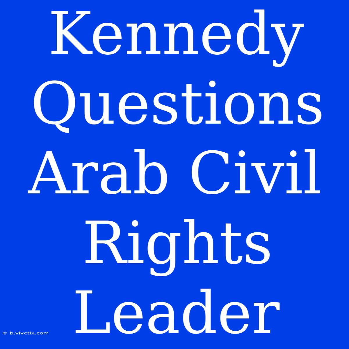 Kennedy Questions Arab Civil Rights Leader