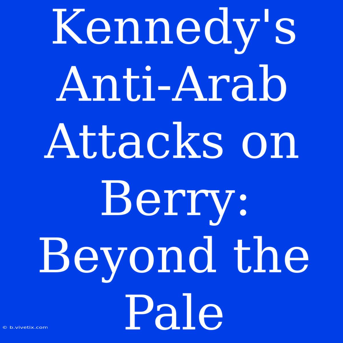 Kennedy's Anti-Arab Attacks On Berry: Beyond The Pale