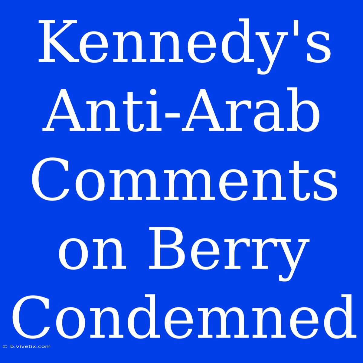 Kennedy's Anti-Arab Comments On Berry Condemned