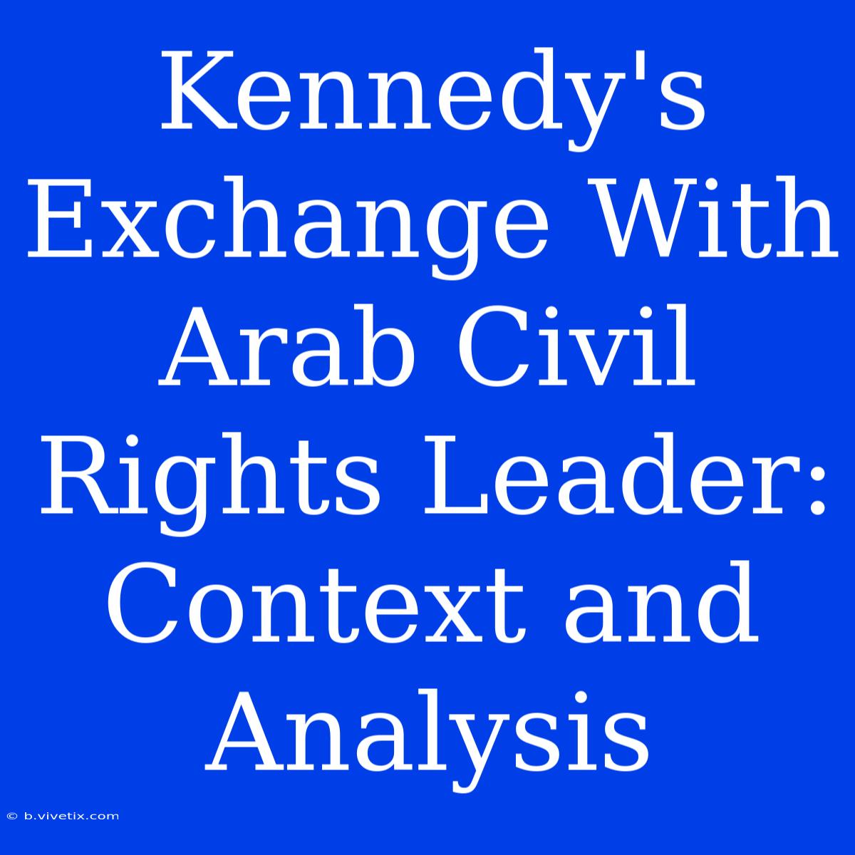 Kennedy's Exchange With Arab Civil Rights Leader: Context And Analysis