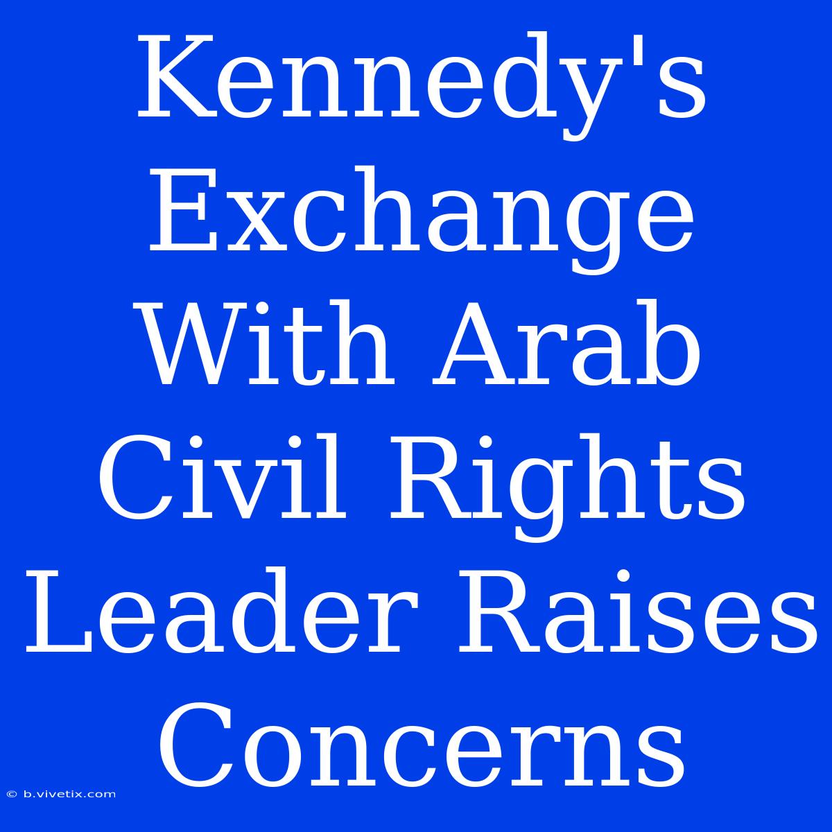 Kennedy's Exchange With Arab Civil Rights Leader Raises Concerns