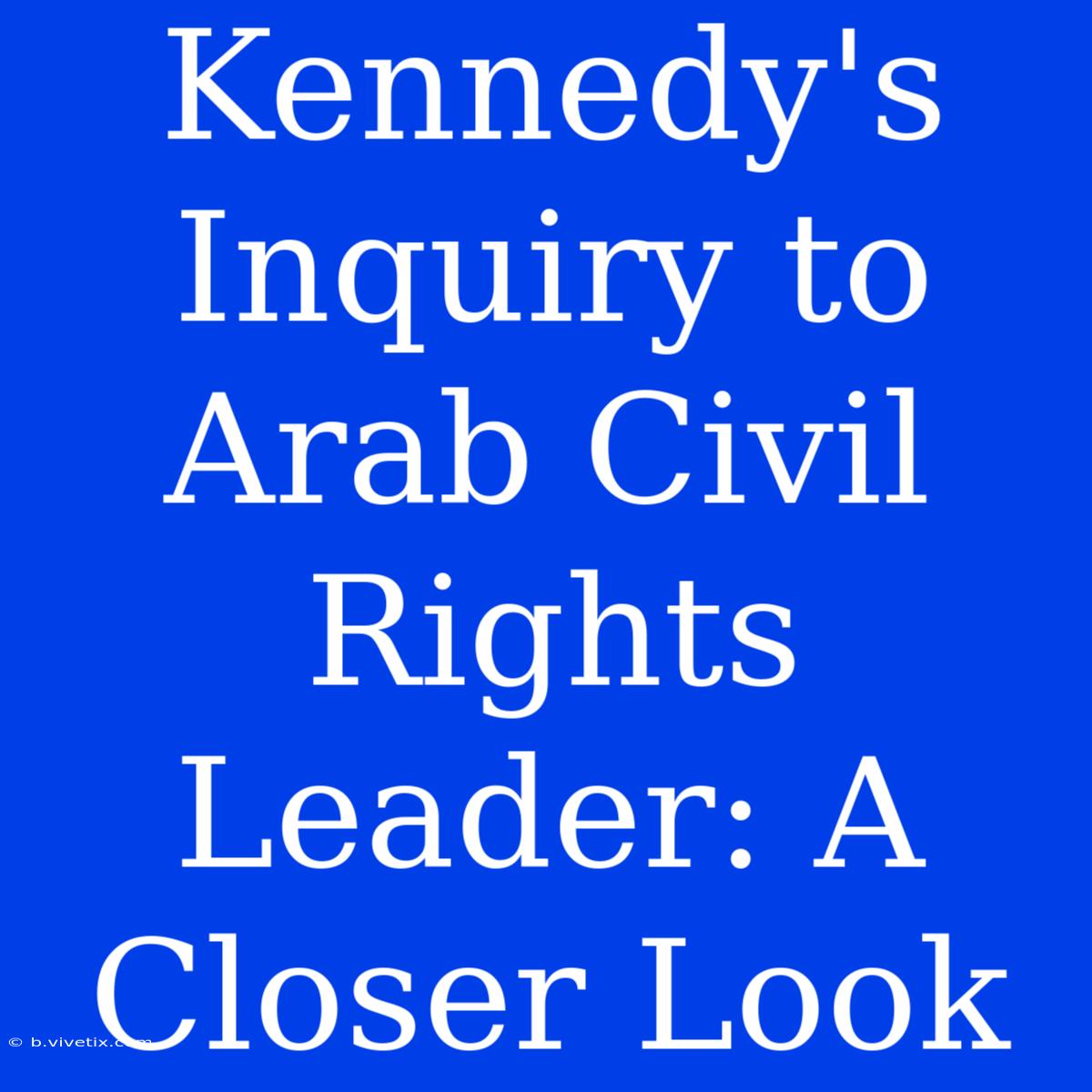 Kennedy's Inquiry To Arab Civil Rights Leader: A Closer Look