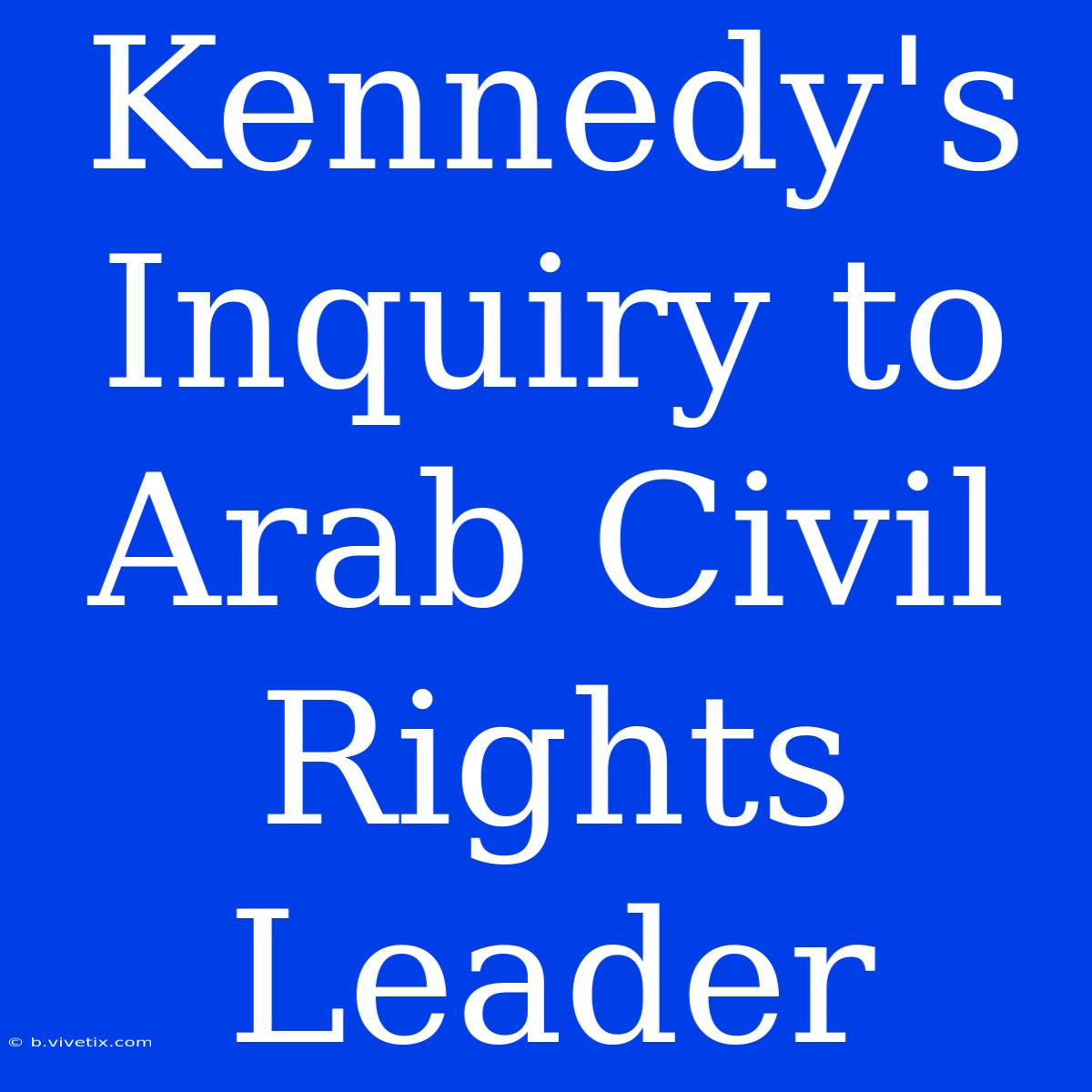 Kennedy's Inquiry To Arab Civil Rights Leader