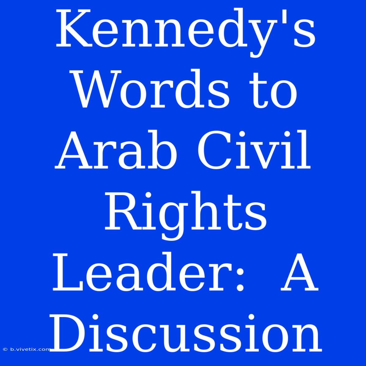 Kennedy's Words To Arab Civil Rights Leader:  A Discussion 