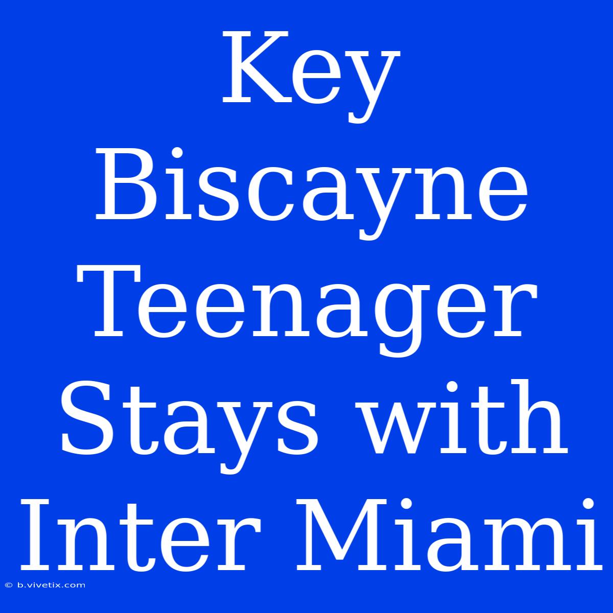 Key Biscayne Teenager Stays With Inter Miami