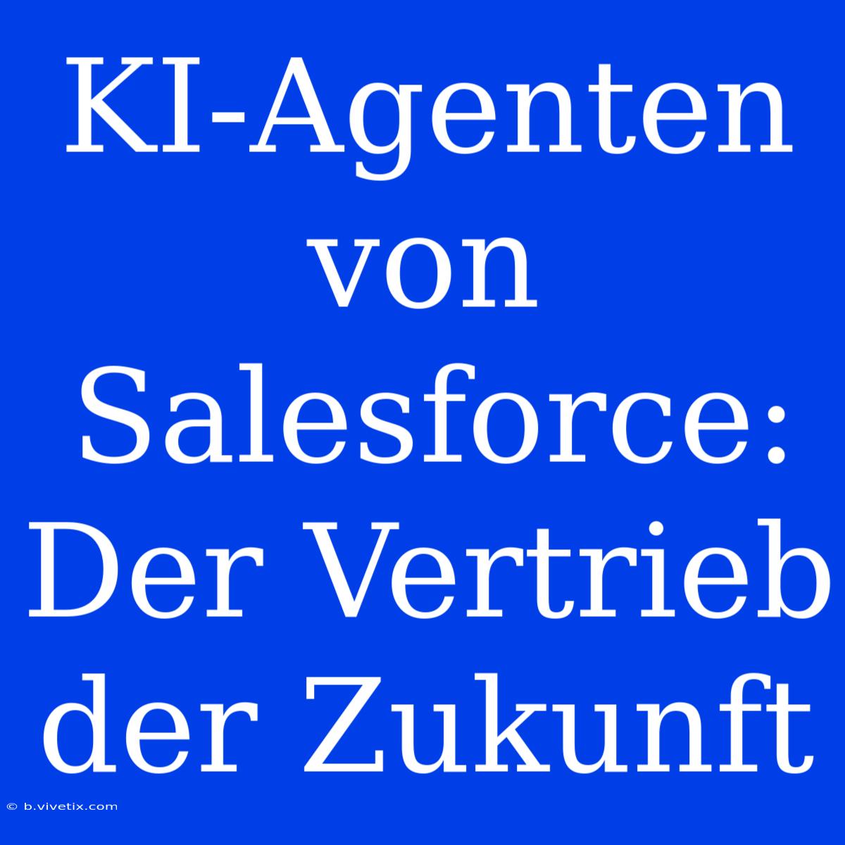 KI-Agenten Von Salesforce: Der Vertrieb Der Zukunft