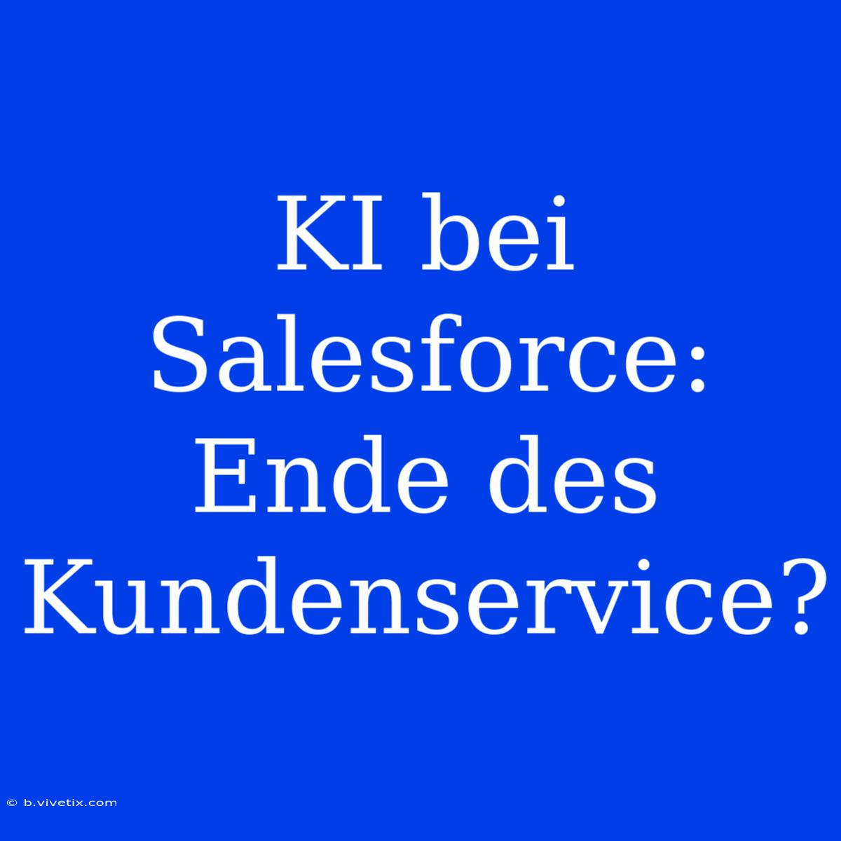 KI Bei Salesforce: Ende Des Kundenservice?