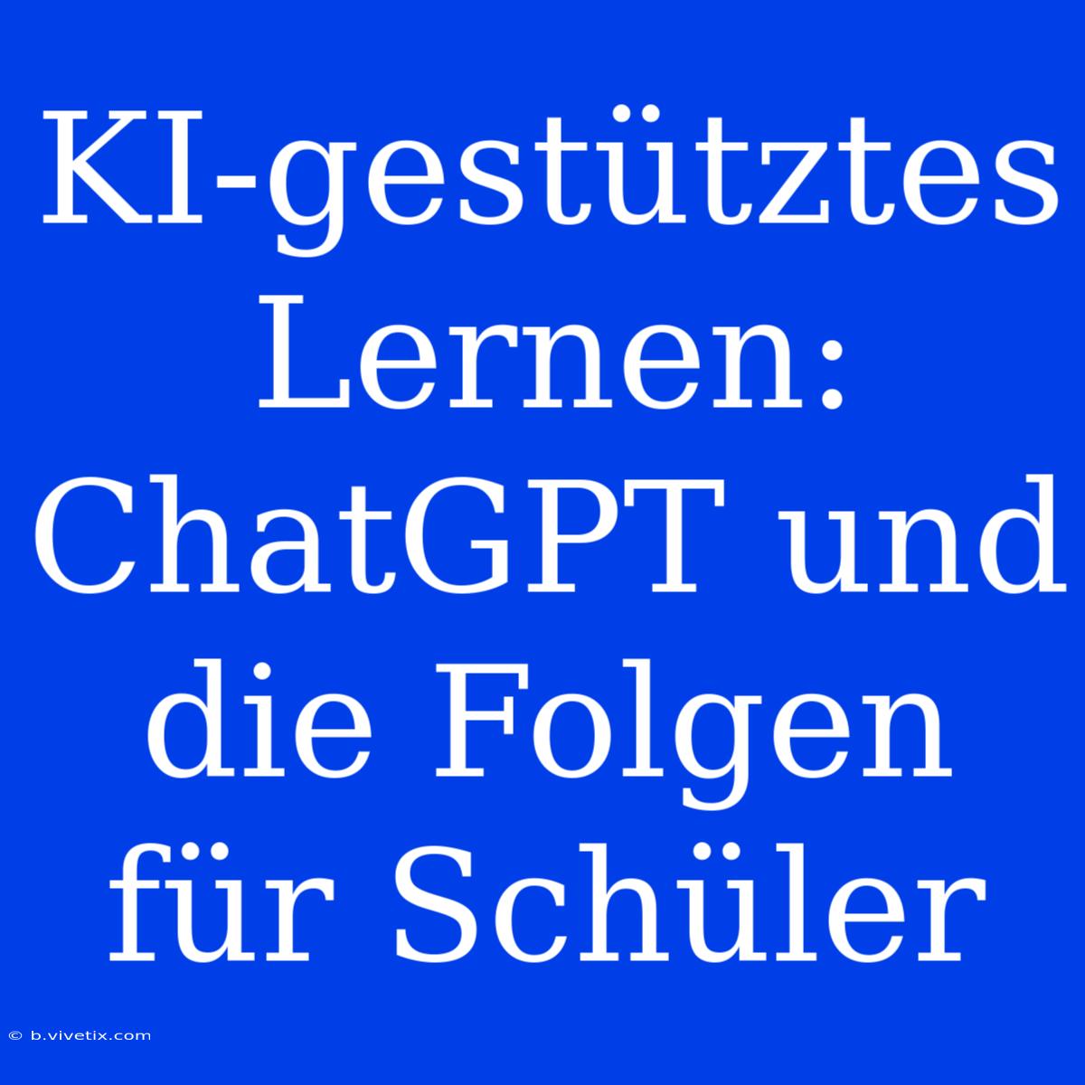 KI-gestütztes Lernen: ChatGPT Und Die Folgen Für Schüler