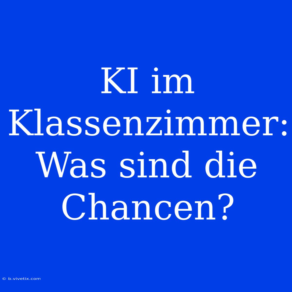 KI Im Klassenzimmer: Was Sind Die Chancen?