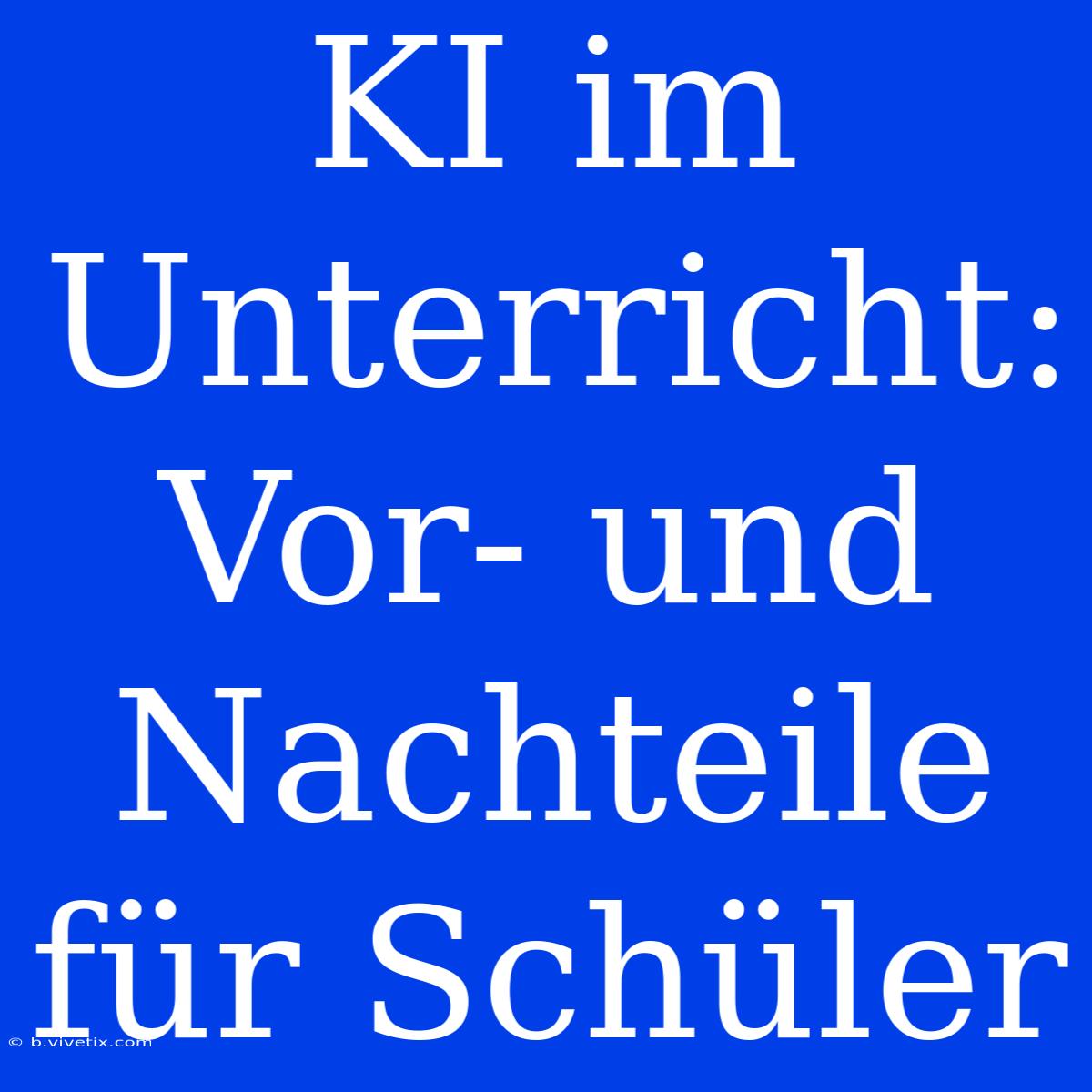 KI Im Unterricht:  Vor- Und Nachteile Für Schüler