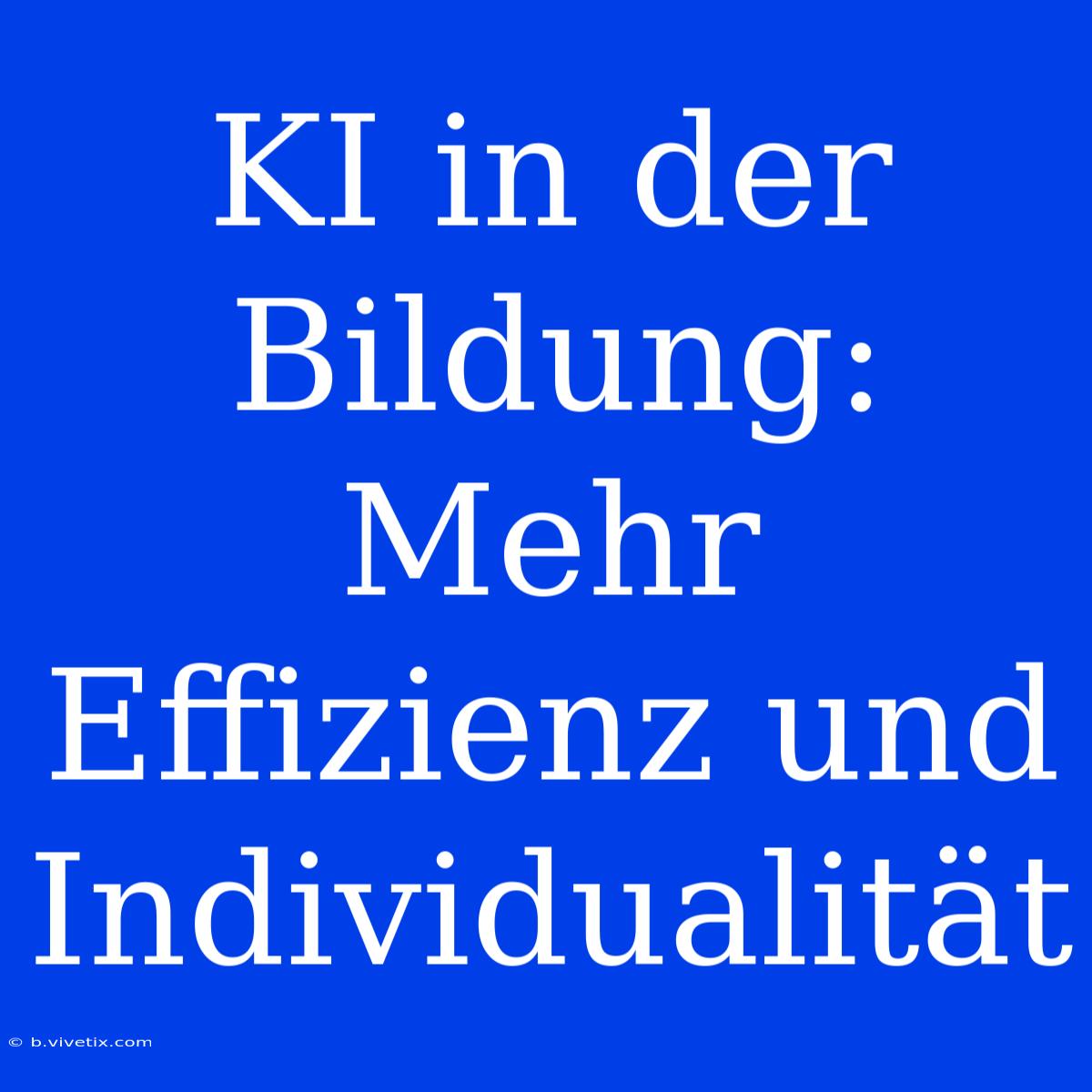 KI In Der Bildung: Mehr Effizienz Und Individualität