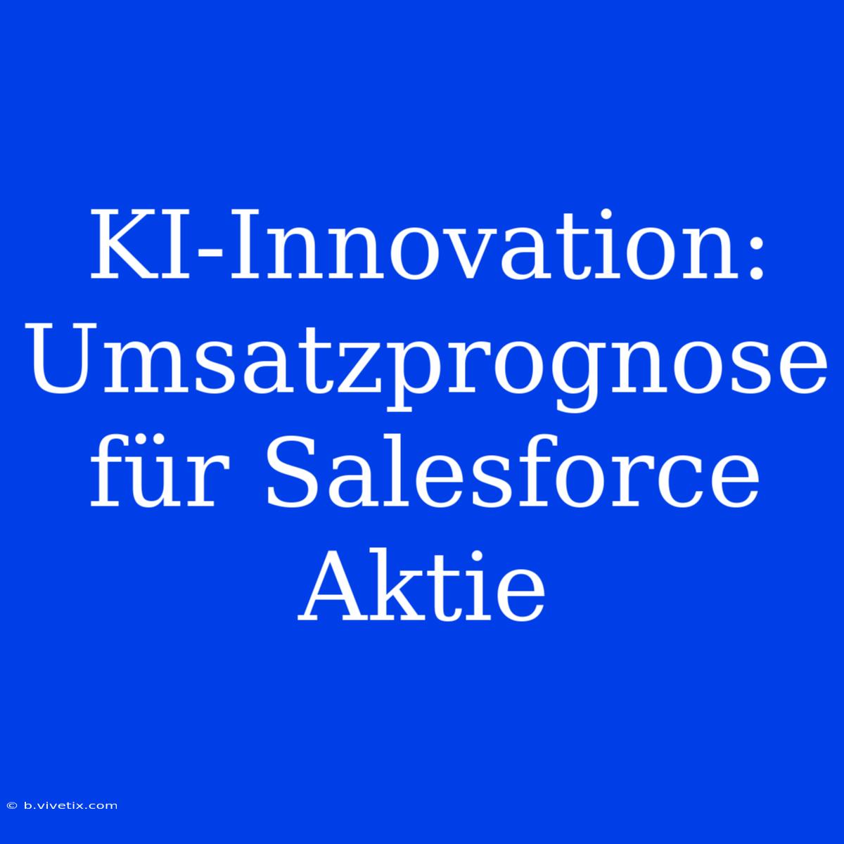 KI-Innovation: Umsatzprognose Für Salesforce Aktie 