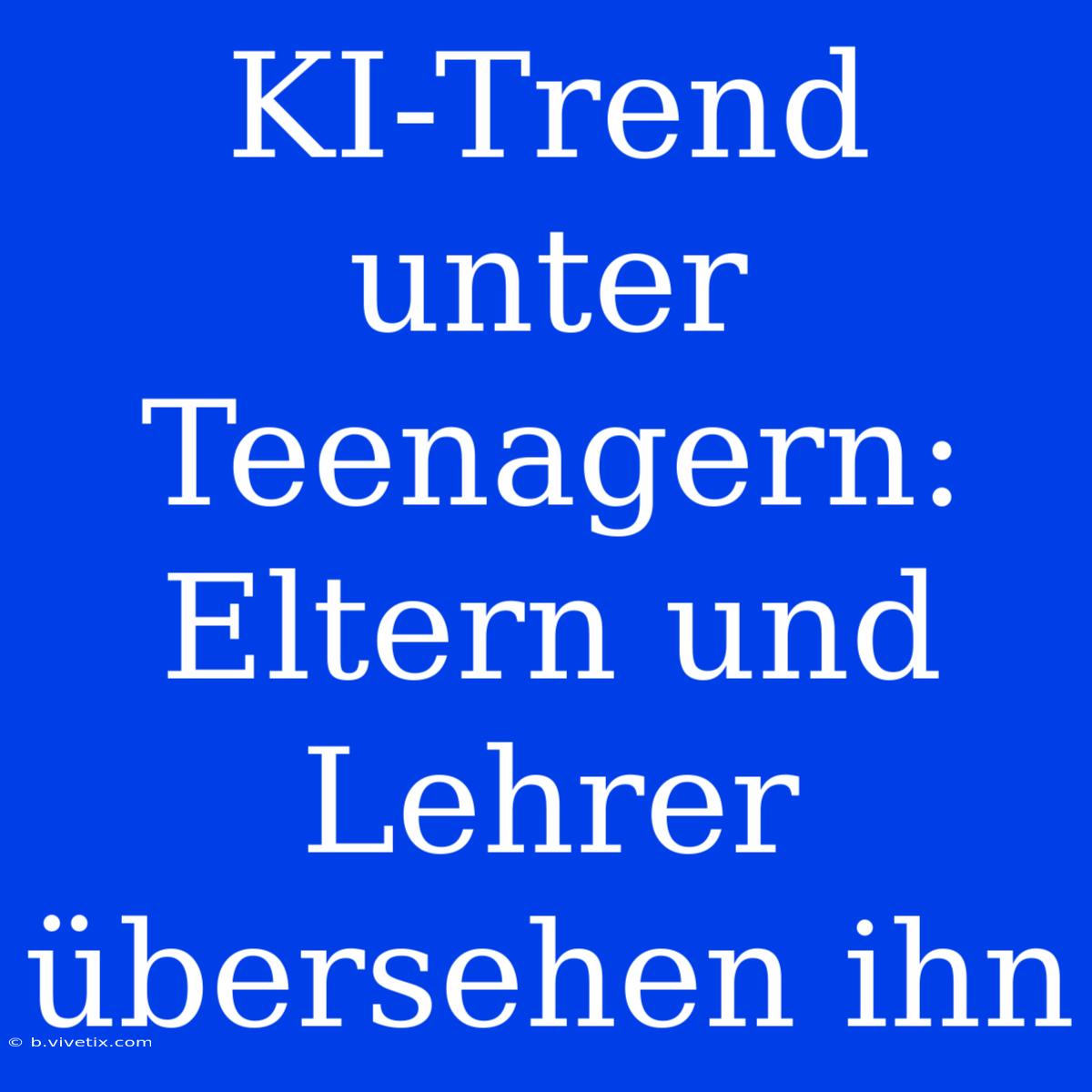 KI-Trend Unter Teenagern: Eltern Und Lehrer Übersehen Ihn