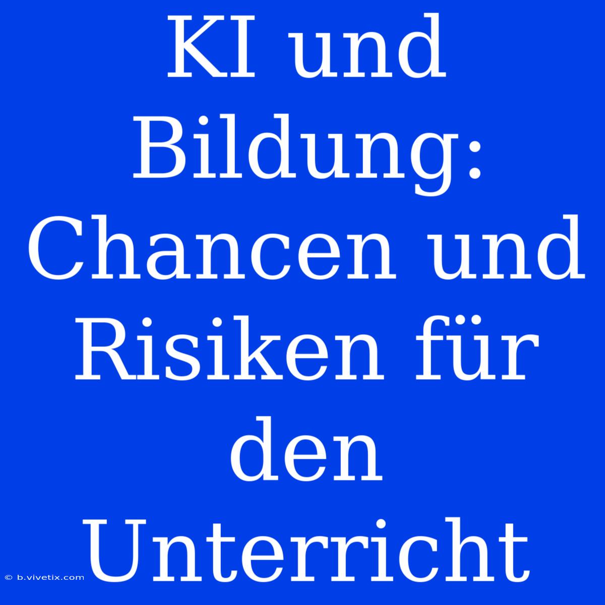 KI Und Bildung:  Chancen Und Risiken Für Den Unterricht