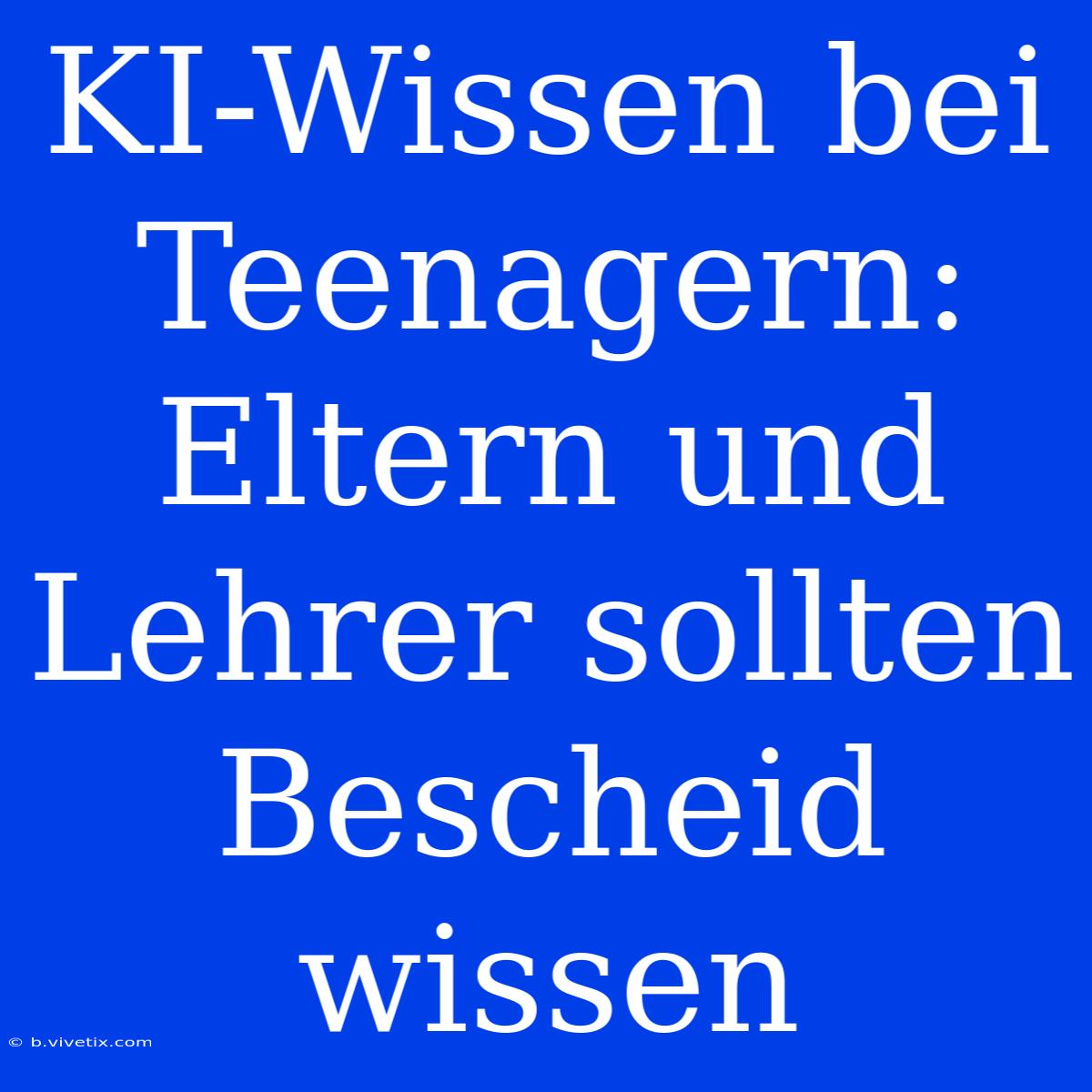 KI-Wissen Bei Teenagern: Eltern Und Lehrer Sollten Bescheid Wissen