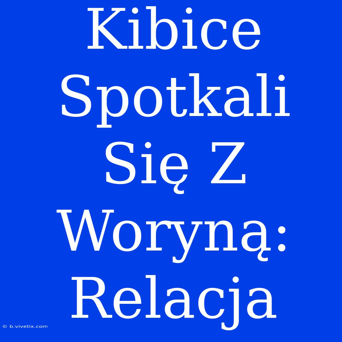 Kibice Spotkali Się Z Woryną: Relacja