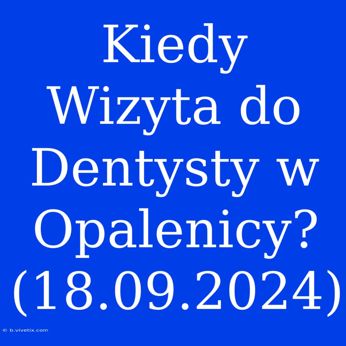 Kiedy Wizyta Do Dentysty W Opalenicy? (18.09.2024)