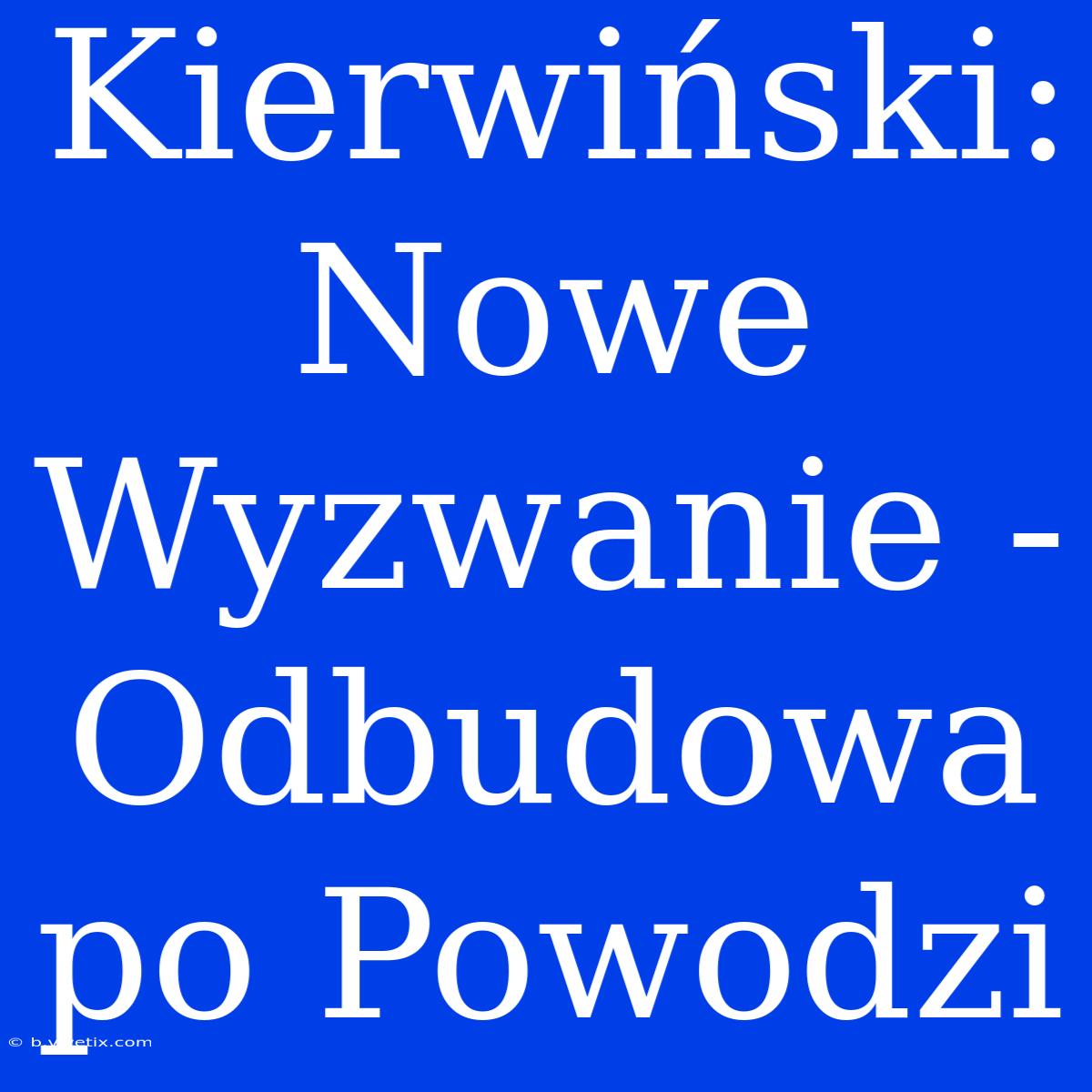 Kierwiński: Nowe Wyzwanie - Odbudowa Po Powodzi